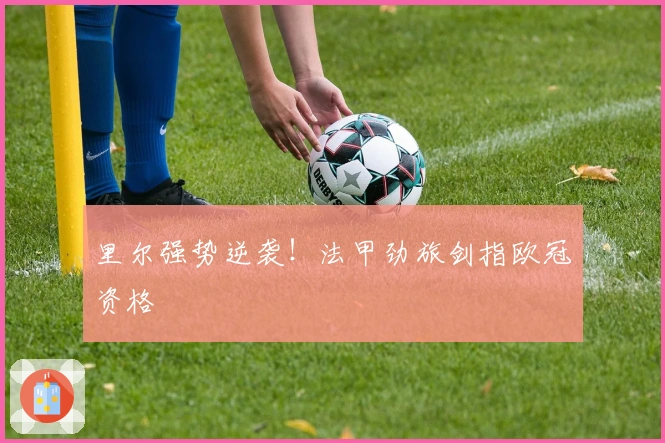 里尔强势逆袭！法甲劲旅剑指欧冠资格