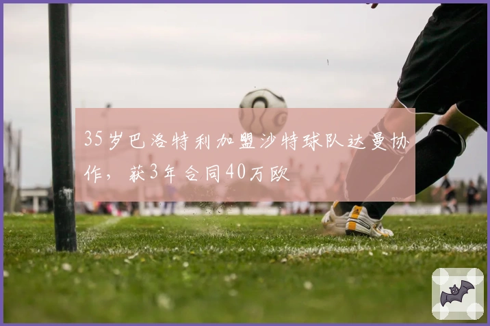 35岁巴洛特利加盟沙特球队达曼协作，获3年合同40万欧