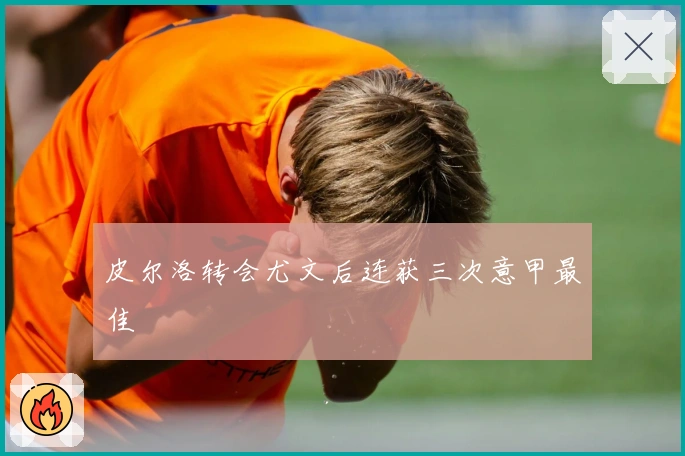 皮尔洛转会尤文后连获三次意甲最佳