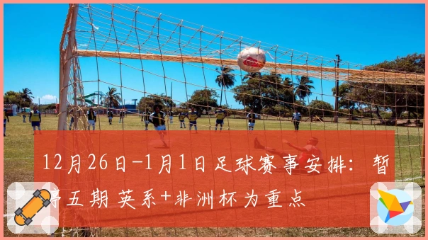12月26日-1月1日足球赛事安排：暂停五期 英系+非洲杯为重点