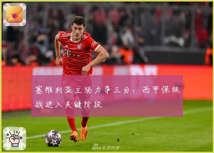 塞维利亚主场力争三分，西甲保级战进入关键阶段