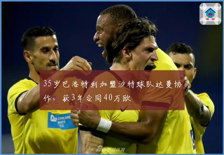 35岁巴洛特利加盟沙特球队达曼协作，获3年合同40万欧