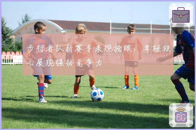 步行者队新赛季表现抢眼，年轻核心展现强劲竞争力