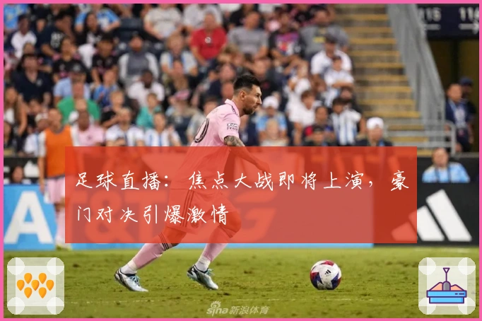 足球直播：焦点大战即将上演，豪门对决引爆激情