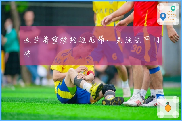 米兰着重续约迈尼昂，关注法甲门将