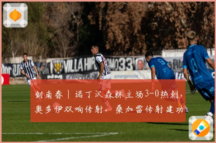 剑南春丨诺丁汉森林主场3-0热刺，奥多伊双响传射，桑加雷传射建功