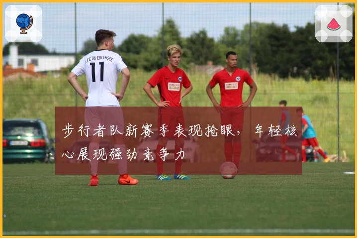 步行者队新赛季表现抢眼，年轻核心展现强劲竞争力
