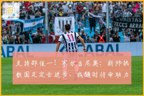 支持邵佳一！塞尔吉尼奥：新帅执教国足定会进步，我随时待命助力！