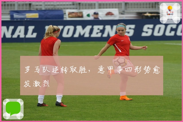 罗马队逆转取胜，意甲争四形势愈发激烈