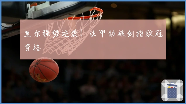 里尔强势逆袭！法甲劲旅剑指欧冠资格