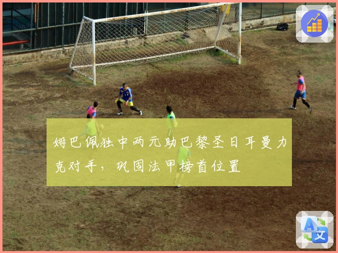 姆巴佩独中两元助巴黎圣日耳曼力克对手，巩固法甲榜首位置