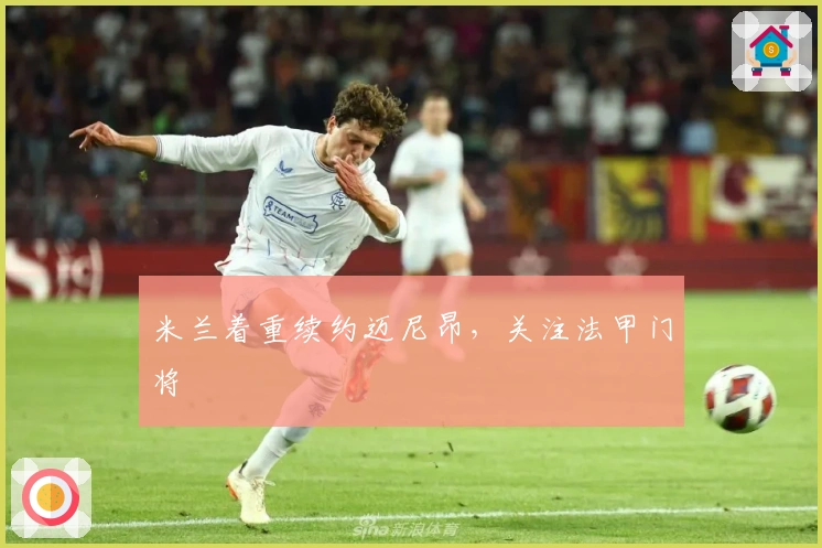 米兰着重续约迈尼昂,关注法甲门将